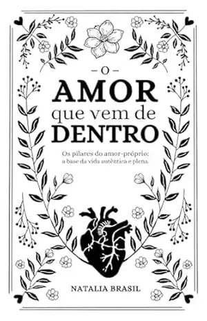 O amor que vem de dentro: Os pilares do amor–próprio: a base da vida autêntica e plena – Natalia Brasil