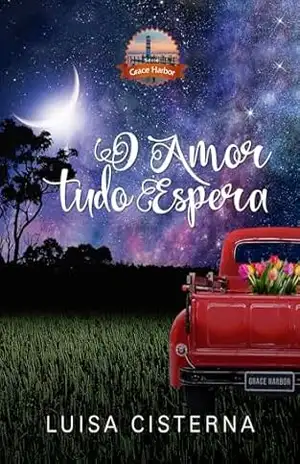 O Amor Tudo Espera: Grace Harbor — Um romance sobre recomeços, fé e o amor no tempo certo (Série Grace Harbor Livro 4) – Luisa  Cisterna