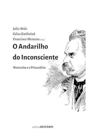 O andarilho do inconsciente: Nietzsche e a psicanálise – Francisco Menezes
