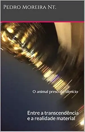 O animal preso do silencio: Entre a transcendência e a realidade material - Pedro Moreira Nt.