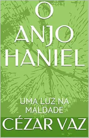 O ANJO HANIEL: UMA LUZ NA MALDADE (ANJOS ENTRE NÓS Livro 1) - Cézar Vaz