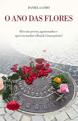O Ano das Flores: Eles são jovens, apaixonados e querem mudar o Brasil. Conseguirão? – Daniela Lobo