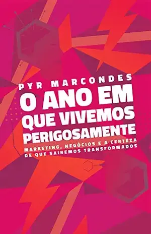 O ano em que vivemos perigosamente: Marketing, negócios e a certeza de que sairemos transformados - Pyr Marcondes