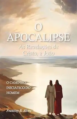 O APOCALIPSE – As Revelações de Cristo, a João: o caminho iniciático do homem – Franciny Beatriz Abreu