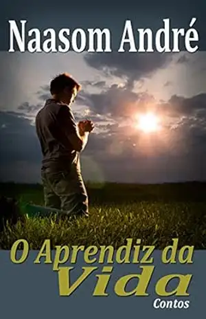 O Aprendiz da Vida: Contos - Naasom André