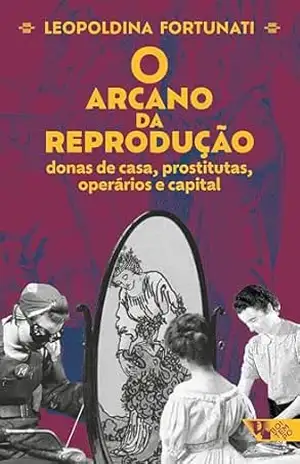 O arcano da reprodução: donas de casa, prostitutas, operários e capital – Leopoldina Fortunati