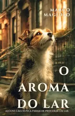 O Aroma do Lar: Uma comovente história canina sobre lealdade, resgate e a busca por uma família. - Marco Magiolo