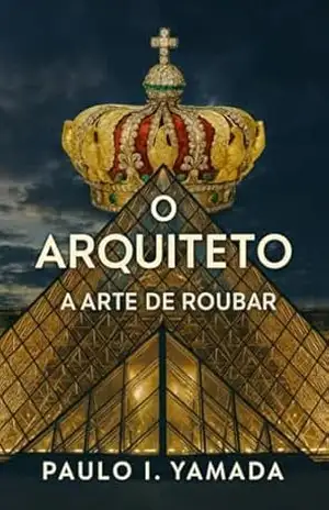 O Arquiteto: A Arte de Roubar – PAULO ITIRO YAMADA