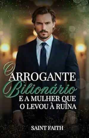 O Arrogante Bilionário e a Mulher que o Levou à Ruína – Saint Faith