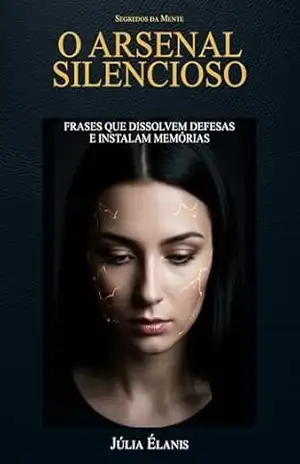 O Arsenal Silencioso: Frases que Dissolvem Defesas e Instalam Memórias – Aprenda a Fazer Hacking Emocional Sem Ser Percebido (Segredos da Mente Livro 3) – Júlia Élanis