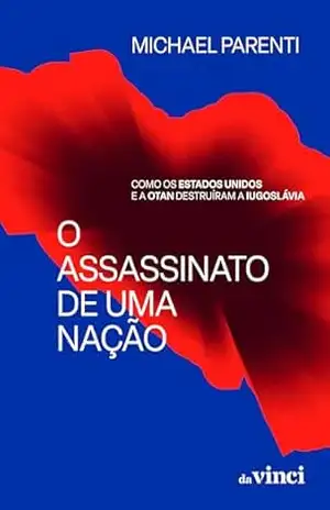 O assassinato de uma nação: Como os Estados Unidos e a OTAN destruíram a Iugoslávia - Michael Parenti