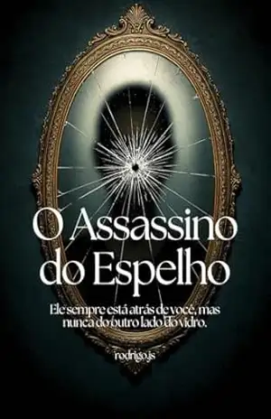 O Assassino do Espelho: Ele sempre está atrás de você, mas nunca do outro lado do vidro. - Rodrigo JS