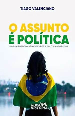 O assunto é política: Um guia prático para entender a política brasileira - Tiago Valenciano
