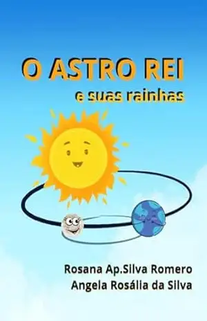 O Astro Rei E Suas Rainhas – Rosama Aparecida Silva Romero; Angela Rosalia Da Silva