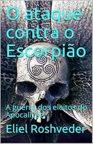 O ataque contra o Escorpião: A guerra dos eleitos do Apocalipse – Eliel Roshveder