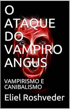 O ATAQUE DO VAMPIRO ANGUS: VAMPIRISMO E CANIBALISMO (SÉRIE DE SUSPENSE E TERROR Livro 79) – Eliel Roshveder