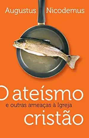 O ateísmo cristão e outras ameaças a igreja – Augustus Nicodemus