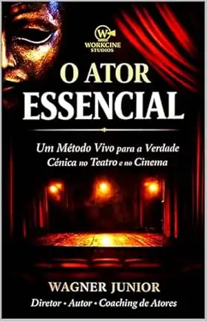 O ATOR ESSENCIAL: Um Método Vivo para a Verdade Cênica no Teatro e no Cinema – WAGNER JUNIOR