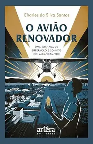 O Avião Renovador: Uma Jornada de Superação e Sonhos que Alcançam Voo – Charles da Silva Santos