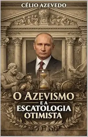 O Azevismo e a Escatologia Otimista: A divina missão de Vladimir Putin (Philosophy of Chaos Livro 13) – Célio Azevedo