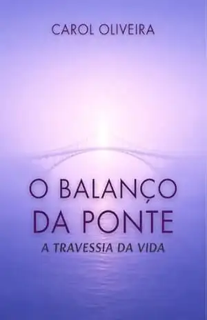 O Balanço da Ponte: A Travessia da Vida - Carol  Oliveira