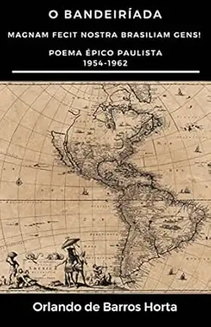 O Bandeiríada: Magnam Fecit Nostra Brasiliam Gens! – Poema Épico Paulista – 1954–1962 – Orlando de Barros Horta