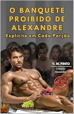 O BANQUETE PROIBIDO DE ALEXANDRE: Explícito em Cada Porção. (Alexandre (Português) Livro 10) – V. PINTO