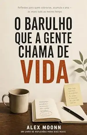 O BARULHO QUE A GENTE CHAMA DE VIDA: Reflexões para quem sobrevive, acumula e ama — às vezes tudo ao mesmo tempo (Meus Pensamentos Livro 1) - Alex Moonn