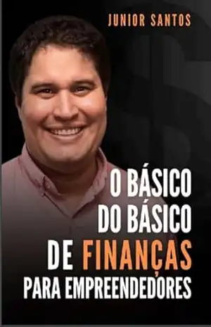 O Básico do Básico de Finanças para Empreendedores (Como Empreender Agora (saindo do absoluto zero!) Livro 2) – Junior Santos