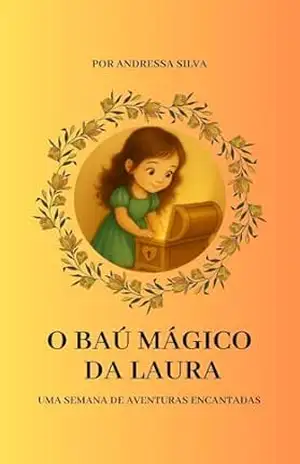 O Baú Mágico da Laura: Uma semana de aventuras encantadas – Andressa Silva