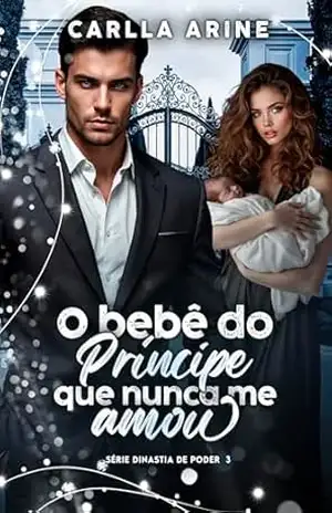 O Bebê do Príncipe que Nunca me Amou (Dinastia do Poder Livro 3) – Carla Arine