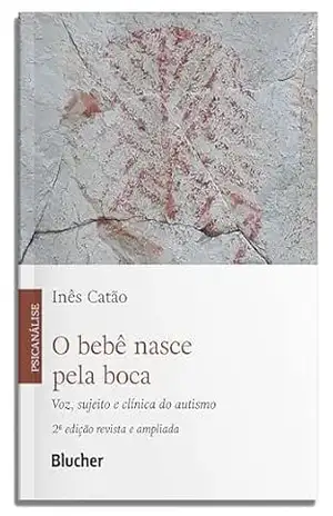 O bebê nasce pela boca: voz, sujeito e clínica do autismo – Inês Catão