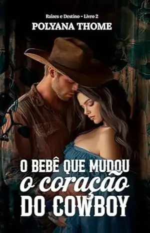 O Bebê Que Mudou o Coração do Cowboy (Raízes e Destinos Livro 2) – Polyana Thome