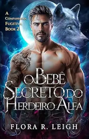O Bebê Secreto do Herdeiro Alfa: Um Romance de Segunda Chance com Companheira Rejeitada e Metamorfos (Destinada ao Alfa Livro 7) – Flora R.  Leigh