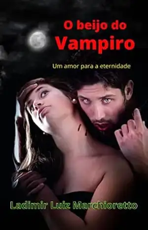O beijo do vampiro: Um amor para a eternidade – Ladimir Luiz Marchioretto