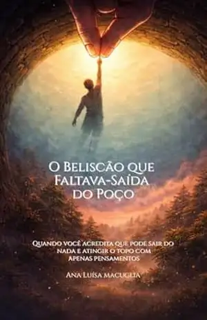 O Beliscão que Faltava – Saída do Poço: Quando Você Acredita que Pode Sair do Nada e Atingir o Topo com Apenas Pensamentos – Ana Luisa Macuglia