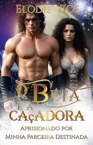 O Beta e a Caçadora: Aprisionado por Minha Parceira Destinada (Os Lobos de Silvershade Summit Livro 4) – Elodie Vice