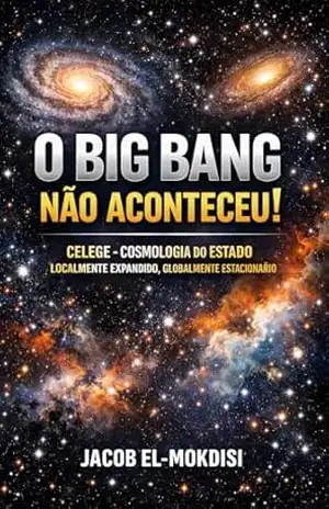 O Big Bang Não Aconteceu!: CELEGE – Cosmologia do Estado Localmente Expandido, GLobalmente Estacionário – Jacob  El-mokdisi