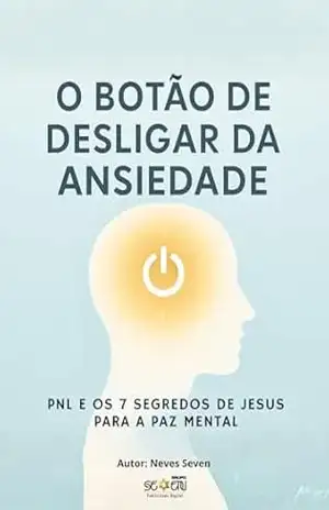O Botão de Desligar da Ansiedade: PNL e os 7 Segredos de Jesus: O Método de Reprogramação Mental que Faz a Paz Brotar em Você 24 Horas por Dia. – Neves seven