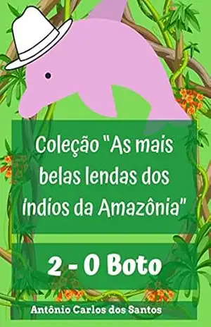 O Boto (Coleção As mais belas lendas dos índios da Amazônia Livro 2) – Antônio Carlos dos Santos
