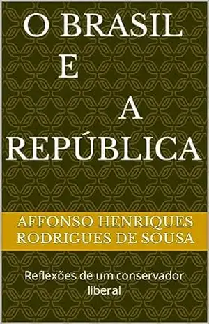 O Brasil e a República: Reflexões de um conservador liberal – Affonso Henriques  Rodrigues de Sousa