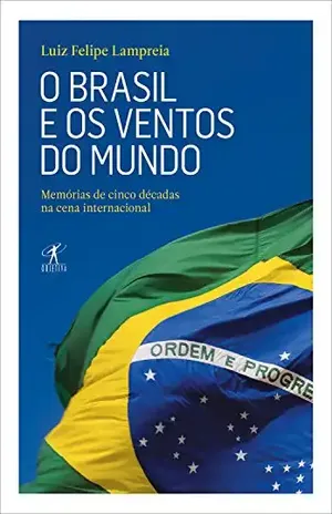 O Brasil e os ventos do mundo: Memórias de cinco décadas na cena internacional – Luiz Felipe Lampreia