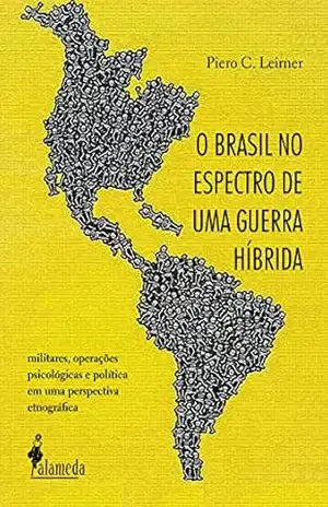 O Brasil no espectro de uma guerra híbrida: Militares, operações psicológicas e política em uma perspectiva etnográfica – Piero C. Leirner