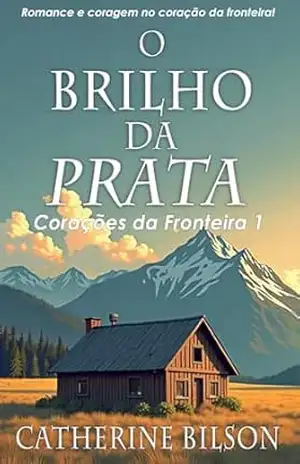 O Brilho da Prata: Romance e coragem no coração da fronteira (Corações da Fronteira Livro 1) – Catherine Bilson