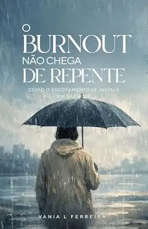 O BURNOUT NÃO CHEGA DE REPENTE: COMO O ESGOTAMENTO SE INSTALA EM SILÊNCIO - VANIA DE LOURDES FERREIRA