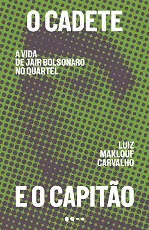 O cadete e o capitão: A vida de Jair Bolsonaro no quartel – Luiz Maklouf Carvalho