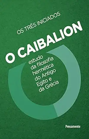 O Caibalion: Estudo da filosofia hermética do antigo Egito e da Grécia – Os três iniciados