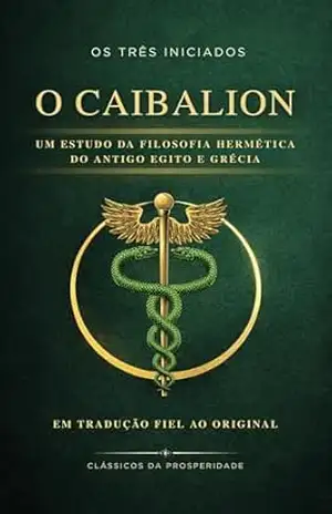 O Caibalion: Os Sete Princípios Herméticos do Antigo Egito e da Grécia: Em Tradução Fiel ao Original – Os Três Iniciados