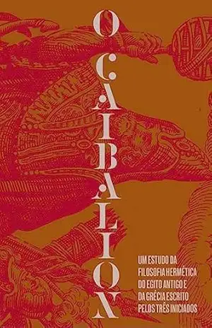 O Caibalion: Um estudo da filosofia hermética do Antigo Egito e da Grécia | Um clássico fundamental do Hermetismo e das leis universais da consciência - Três Iniciados