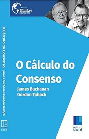 O Cálculo Do Consenso: Fundamentos Lógicos Da Democracia Constitucional (Clássicos do Mundo Livre) – James  Buchanan